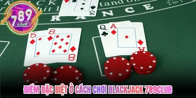 Cách Chơi Blackjack 789Club - Quy Tắc Hàng Đầu Cần Hiểu 2 789club Điểm đặc biệt ở cách chơi blackjack 789Club