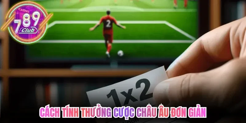 Kèo 1X2 Là Gì? Bí Quyết Chinh Phục Cược Châu Âu Chuẩn Xác 4 789club Cách tính thưởng cược châu Âu đơn giản