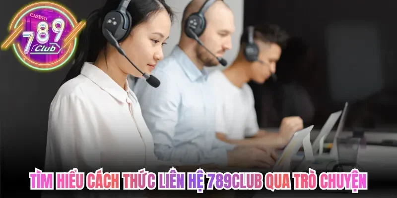 Tìm hiểu cách thức liên hệ 789Club qua trò chuyện